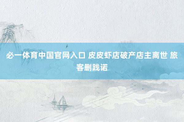 必一体育中国官网入口 皮皮虾店破产店主离世 旅客删践诺