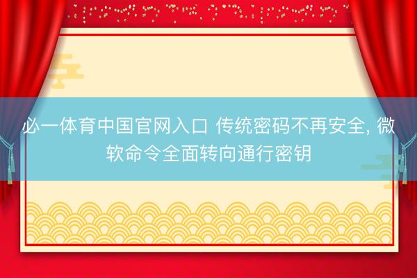 必一体育中国官网入口 传统密码不再安全， 微软命令全面转向通行密钥