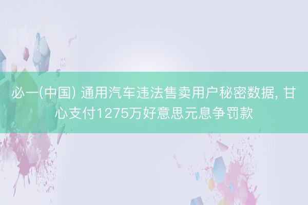 必一(中国) 通用汽车违法售卖用户秘密数据， 甘心支付1275万好意思元息争罚款