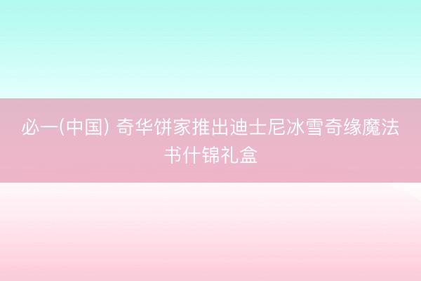 必一(中国) 奇华饼家推出迪士尼冰雪奇缘魔法书什锦礼盒