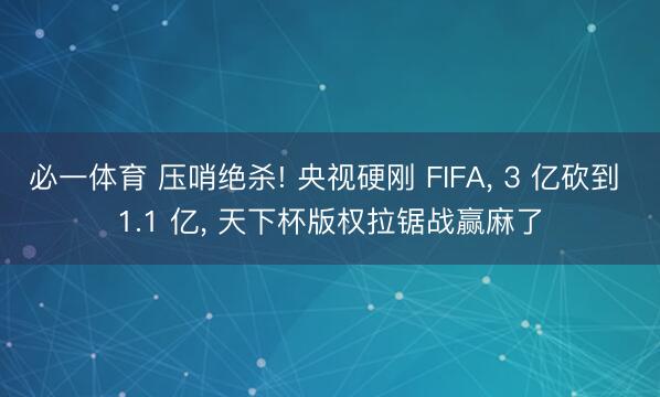 必一体育 压哨绝杀! 央视硬刚 FIFA， 3 亿砍到 1.1 亿， 天下杯版权拉锯战赢麻了