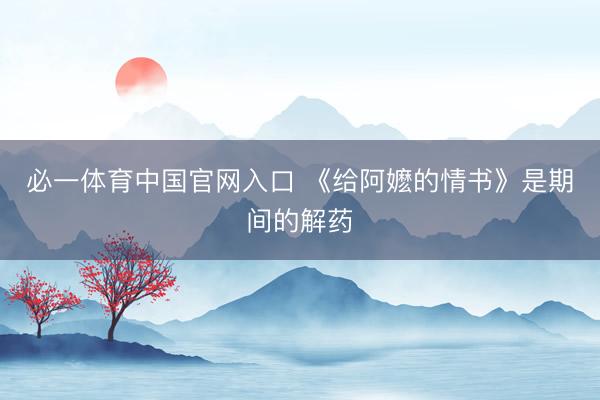 必一体育中国官网入口 《给阿嬷的情书》是期间的解药