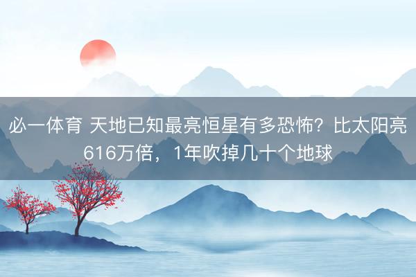 必一体育 天地已知最亮恒星有多恐怖?比太阳亮616万倍,1年吹掉几十个地球