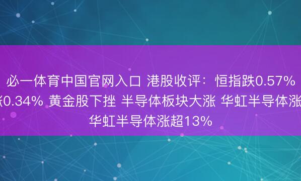 必一体育中国官网入口 港股收评：恒指跌0.57% 科指涨0.34% 黄金股下挫 半导体板块大涨 华虹半导体涨超13%