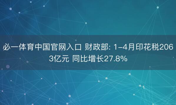 必一体育中国官网入口 财政部: 1-4月印花税2063亿元 同比增长27.8%