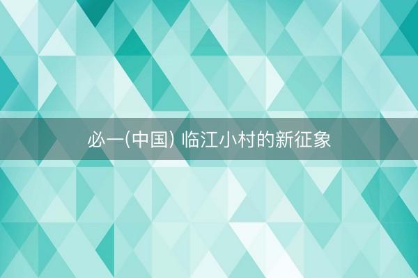 必一(中国) 临江小村的新征象
