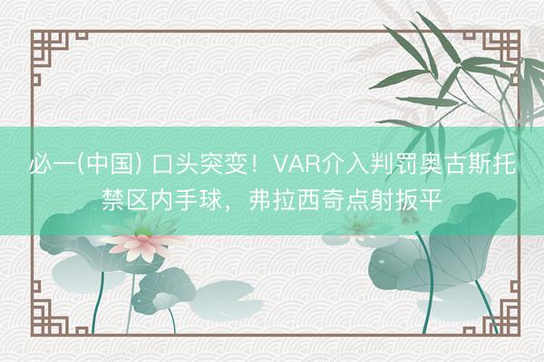 必一(中国) 口头突变！VAR介入判罚奥古斯托禁区内手球，弗拉西奇点射扳平