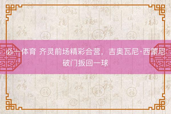 必一体育 齐灵前场精彩合营，吉奥瓦尼·西蒙尼破门扳回一球