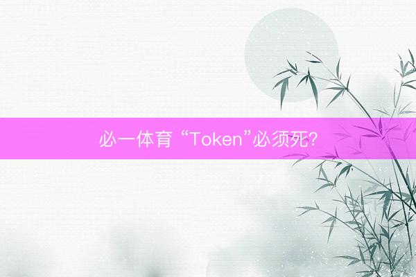 必一体育 “Token”必须死？