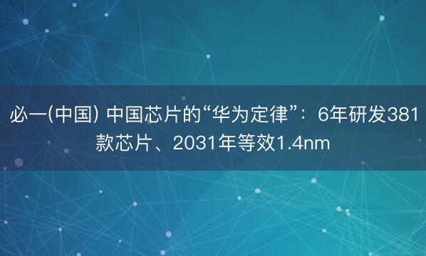 必一(中国) 中国芯片的“华为定律”:6年研发381款芯片、2031年等效1.4nm