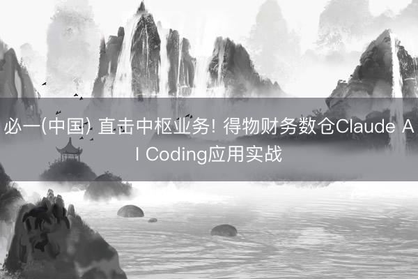 必一(中国) 直击中枢业务! 得物财务数仓Claude AI Coding应用实战