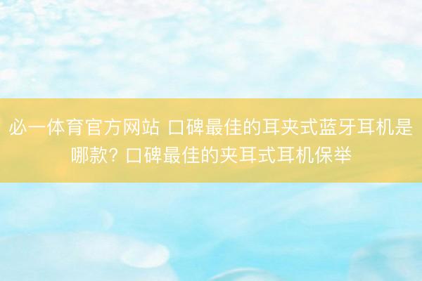 必一体育官方网站 口碑最佳的耳夹式蓝牙耳机是哪款? 口碑最佳的夹耳式耳机保举