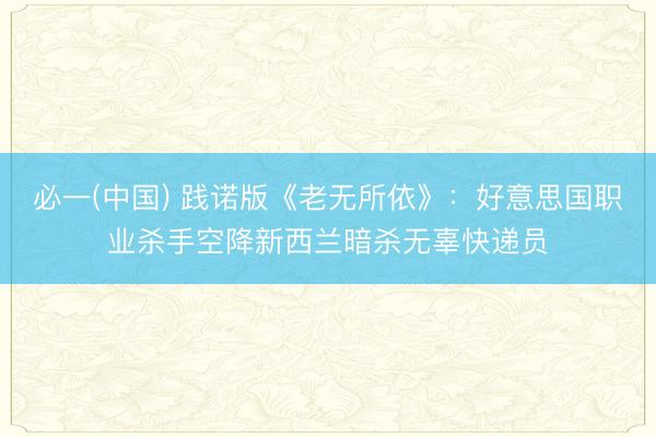 必一(中国) 践诺版《老无所依》：好意思国职业杀手空降新西兰暗杀无辜快递员