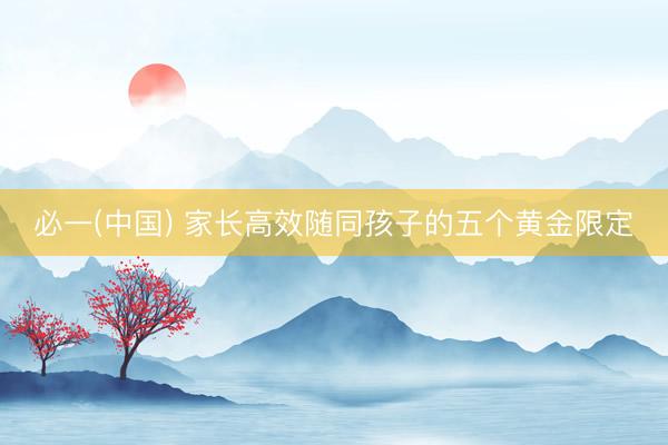 必一(中国) 家长高效随同孩子的五个黄金限定
