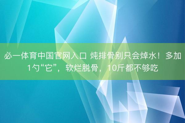 必一体育中国官网入口 炖排骨别只会焯水！多加1勺“它”，软烂脱骨，10斤都不够吃