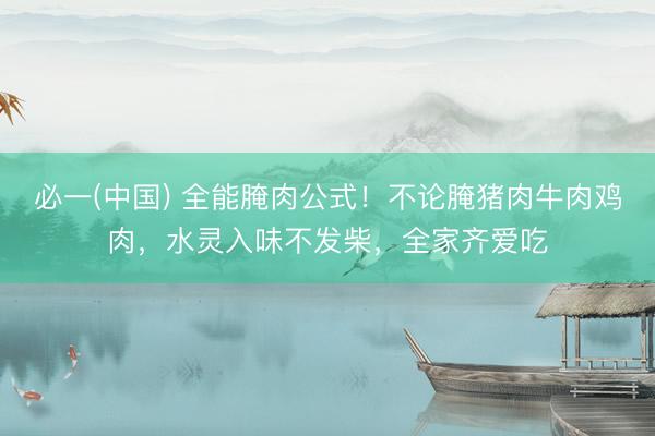 必一(中国) 全能腌肉公式！不论腌猪肉牛肉鸡肉，水灵入味不发柴，全家齐爱吃