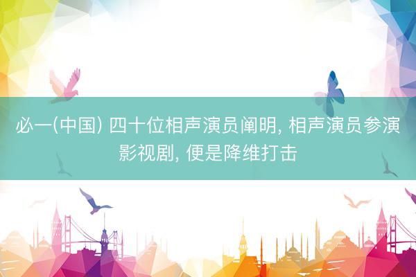 必一(中国) 四十位相声演员阐明， 相声演员参演影视剧， 便是降维打击