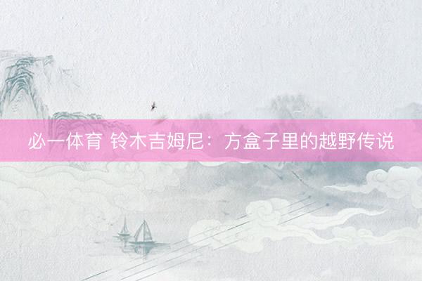 必一体育 铃木吉姆尼：方盒子里的越野传说