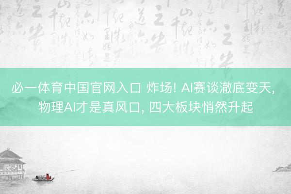 必一体育中国官网入口 炸场! AI赛谈澈底变天, 物理AI才是真风口, 四大板块悄然升起