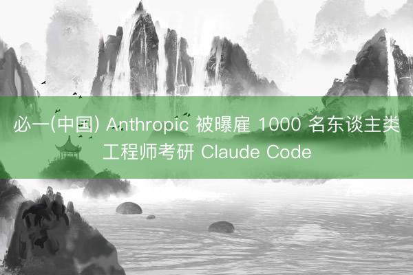 必一(中国) Anthropic 被曝雇 1000 名东谈主类工程师考研 Claude Code