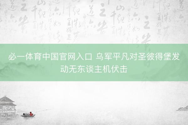 必一体育中国官网入口 乌军平凡对圣彼得堡发动无东谈主机伏击