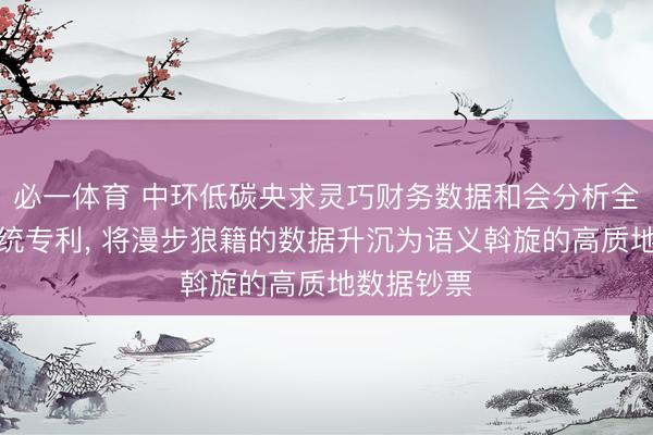 必一体育 中环低碳央求灵巧财务数据和会分析全景展示系统专利， 将漫步狼籍的数据升沉为语义斡旋的高质地数据钞票