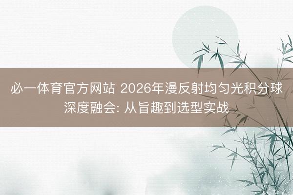 必一体育官方网站 2026年漫反射均匀光积分球深度融会: 从旨趣到选型实战