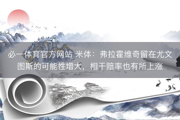 必一体育官方网站 米体:弗拉霍维奇留在尤文图斯的可能性增大,相干赔率也有所上涨