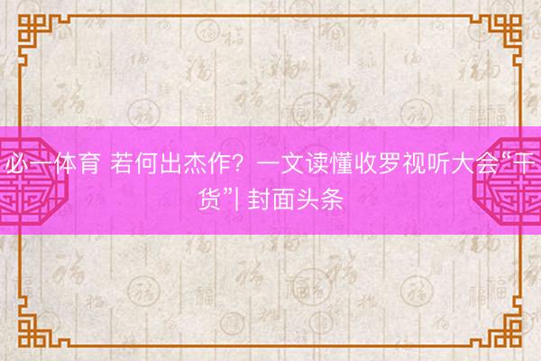 必一体育 若何出杰作？一文读懂收罗视听大会“干货”| 封面头条