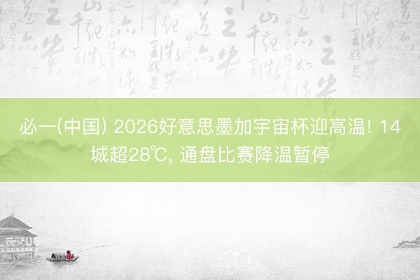 必一(中国) 2026好意思墨加宇宙杯迎高温! 14城超28℃， 通盘比赛降温暂停
