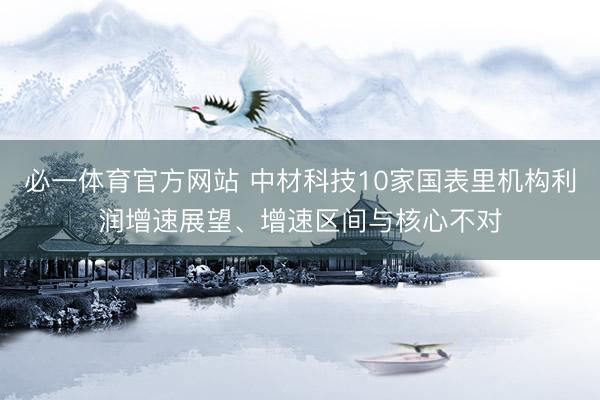 必一体育官方网站 中材科技10家国表里机构利润增速展望、增速区间与核心不对