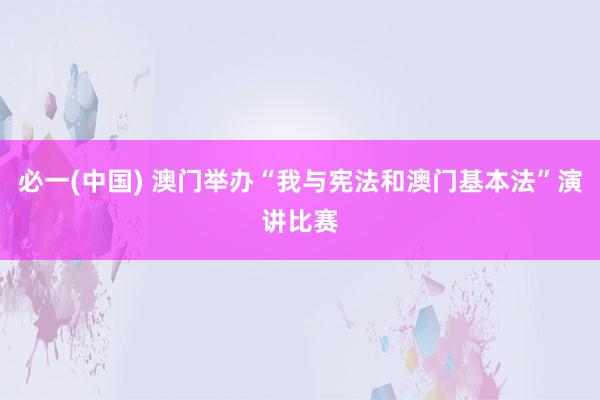 必一(中国) 澳门举办“我与宪法和澳门基本法”演讲比赛