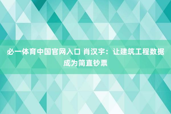 必一体育中国官网入口 肖汉宇：让建筑工程数据成为简直钞票