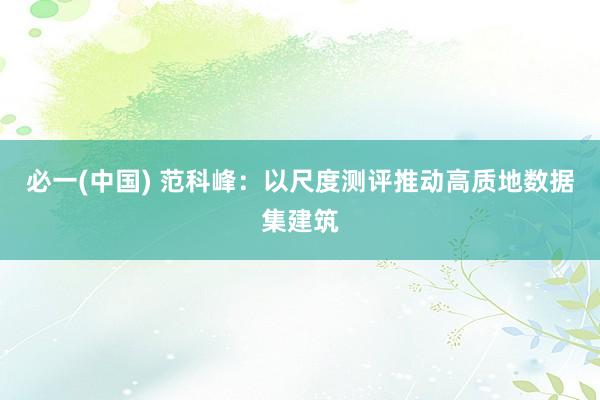 必一(中国) 范科峰：以尺度测评推动高质地数据集建筑