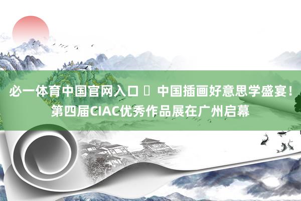 必一体育中国官网入口 ​中国插画好意思学盛宴！第四届CIAC优秀作品展在广州启幕
