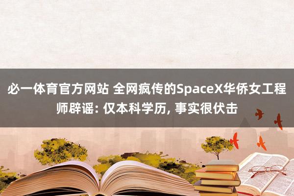 必一体育官方网站 全网疯传的SpaceX华侨女工程师辟谣: 仅本科学历, 事实很伏击