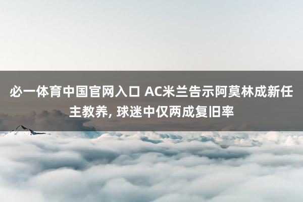 必一体育中国官网入口 AC米兰告示阿莫林成新任主教养， 球迷中仅两成复旧率