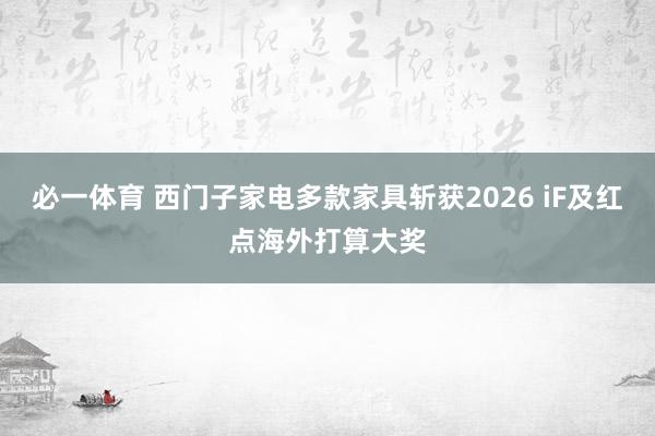 必一体育 西门子家电多款家具斩获2026 iF及红点海外打算大奖