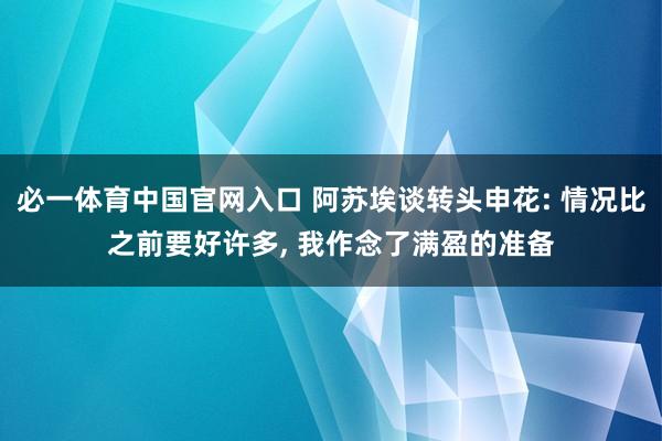 必一体育中国官网入口 阿苏埃谈转头申花: 情况比之前要好许多, 我作念了满盈的准备