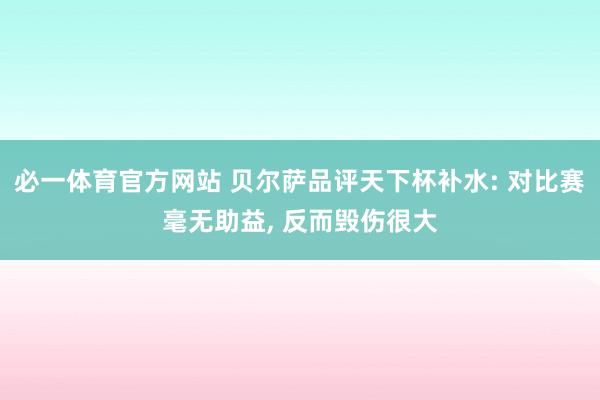 必一体育官方网站 贝尔萨品评天下杯补水: 对比赛毫无助益, 反而毁伤很大