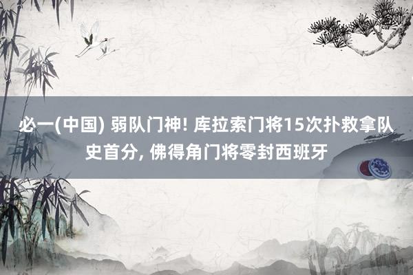 必一(中国) 弱队门神! 库拉索门将15次扑救拿队史首分, 佛得角门将零封西班牙